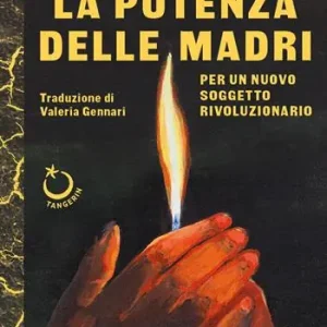 La potenza delle madri. Per un nuovo soggetto rivoluzionario Soddisfatti O Rimborsati