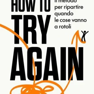 How to try again. Il metodo per ripartire quando le cose vanno a rotoli Occasione Imperdibile