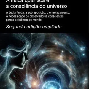 A física quântica e a consciência do universo. Segunda edição ampliada. A dupla fenda, a sobreposição, o entrelaçamento. A necessidade de observadores conscientes para a existência do mundo Vendita Finale