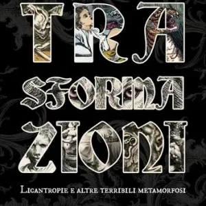 Trasformazioni. Licantropie e altre terribili metamorfosi Ultimissimo Modello