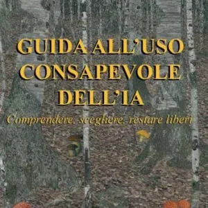 Non Perdere Guida all‘uso consapevole dell‘IA. Comprendere, scegliere, restare liberi