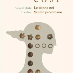 Sono così. Le donne nel Veneto preromano. Ediz. illustrata Vendita Finale