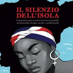 Il silenzio dell‘isola. Femminismi afro-caraibici tra intersezionalità, decolonialità, disagio sociale e cambiamento Ultime Pezzi
