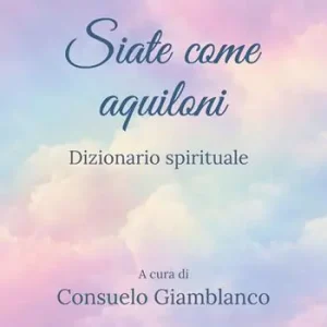 Siate come aquiloni. Dizionario spirituale. Nuova ediz. Consegna Rapida