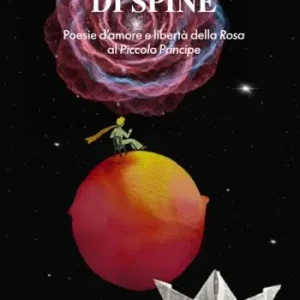 Nel tuo pianeta di spine. Poesie d‘amore e libertà della rosa al piccolo Principe Quantità Limitata