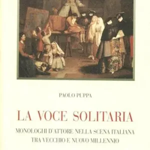 La voce solitaria. Monologhi d‘attore nella scena italiana tra vecchio e nuovo millennio Soddisfatti O Rimborsati