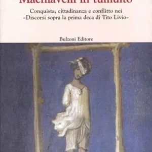 Ultima Occasione Machiavelli in tumulto. Conquista, cittadinanza e conflitto nei «Discorsi sopra la prima deca di Tito Livio»