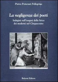 La negligenza dei poeti. Indagini sull‘esegesi della lirica dei moderni nel cinquecento Acquista Ora