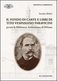 Ultime Pezzi Il fondo di carte e libri di Tito Vespasiano Paravicini presso la biblioteca Ambrosiana di Milano