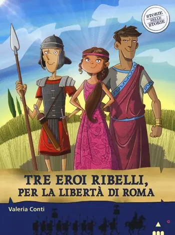 Tre eroi ribelli, per la libertà di Roma. Storie nelle storie Nuova Collezione