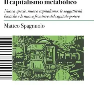 Occasione Imperdibile Il capitalismo metabòlico. Nuova specie, nuovo capitalismo le soggettività biotiche e le nuove frontiere del capitale-potere