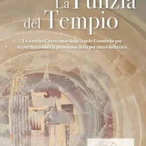 Nuovo Arrivo La pulizia del tempio. Le antiche conoscenze delle scuole esoteriche per la purificazione e la protezione della persona e della casa
