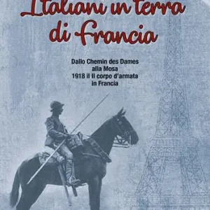 Italiani in terra di Francia. 1918 il II Corpo d’Armata in Francia. Vol. 2 Dallo Chemis des Dames alla Mosa Compra Oggi Stesso