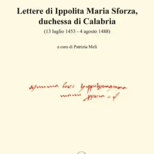 Lettere di Ippolita Maria Sforza, duchessa di Calabria. (13 luglio 1453-4 agosto 1488) Direttamente Dal Produttore