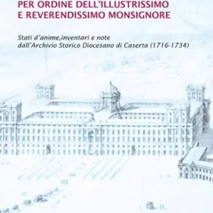 Promozione Esclusiva Per ordine dell‘illustrissimo e reverendissimo monsignore. Stati d‘anime, inventari e note dall‘Archivio Storico Diocesano di Caserta (1716-1734)