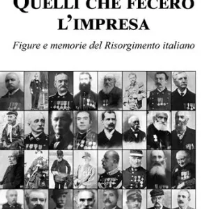 Occasione Imperdibile Quelli che fecero l‘impresa. Figure e memorie del Risorgimento italiano