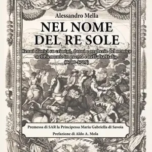 Affare Nel nome del Re Sole. Cenni storici su crimini, danni e angherie del nemico nel Piemonte in guerra e nell‘alta Italia (1700-1709)