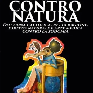 Contro natura. Dottrina cattolica, retta ragione, diritto naturale e arte medica contro la sodomia Ultime Pezzi