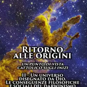 Ultime Pezzi Ritorno alle origini. Un punto di vista cattolico sugli inizi. Vol. 2 Un universo disegnato da Dio. Le conseguenze filosofiche e sociali del darwinismo