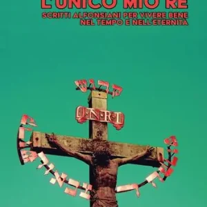 L‘unico mio re. Scritti alfonsiani per vivere bene nel tempo e nell’eternità Occasione Imperdibile
