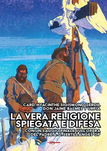 La vera religione spiegata e difesa. Col saggio «Le porte dell’infinito sono sempre aperte» ispirato all’opera apologetica del P. Sertillanges O.P. Reso Gratuito