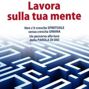 Lavora sulla tua mente. Non c‘è vera crescita spirituale senza crescita umana. Un percorso guidato alla luce della parola di Dio Pagamento Sicuro