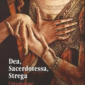 Solo Oggi Dea, sacerdotessa, strega. L‘involuzione del sacro femminino. Atti di convegno