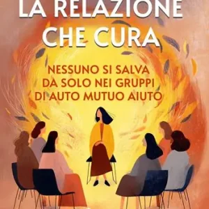 Promo Stagionale La relazione che cura. Nessuno si salva da solo nei gruppi di auto mutuo aiuto