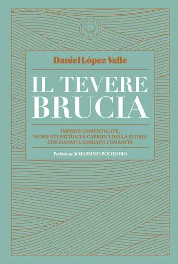 Il Tevere brucia. Imprese dimenticate, momenti fatidici e capricci della storia che hanno cambiato l‘umanità Prezzo Scontato