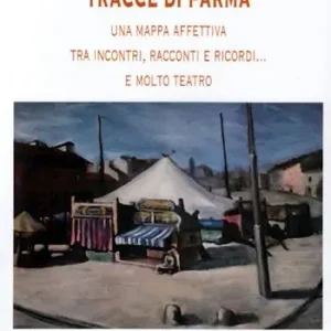 Tracce di Parma. Una mappa affettiva tra incontri, racconti e ricordi... e molto teatro Economico