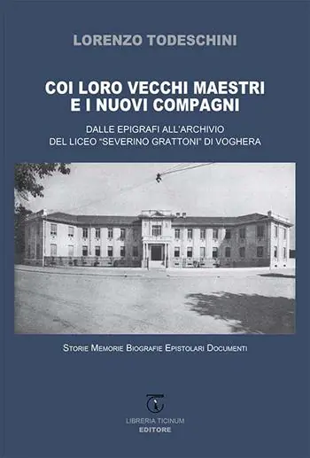 Coi loro vecchi maestri e i nuovi compagni. Dalle epigrafi all‘archivio del Liceo «Severino Grattoni» di Voghera. Storie memorie biografie epistolari documenti Ultimissimo Modello