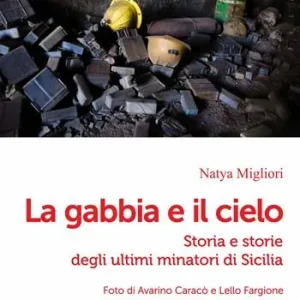 La gabbia e il cielo. Storia e storie degli ultimi minatori di Sicilia Di Tendenza