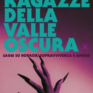 Quantità Limitata Le ragazze della valle oscura. Saggi su horror, sopravvivenza e amore