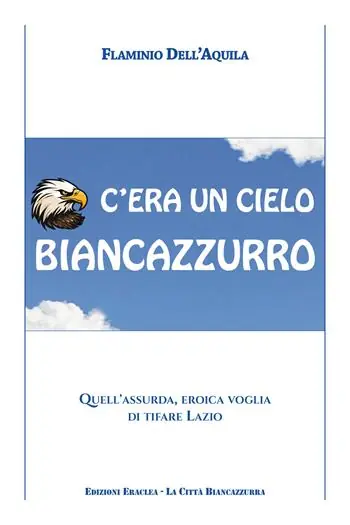 Nuovo Arrivo C‘era un cielo biancazzurro. Quell‘assurda, eroica voglia di tifare Lazio