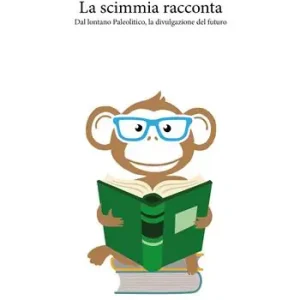 La scimmia racconta. Dal lontano paleolitico, la divulgazione del futuro Soddisfatti O Rimborsati