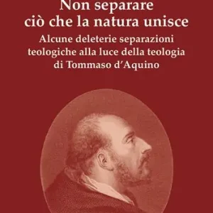 Non separare ciò che la natura unisce. Alcune deleterie separazioni teologiche alla luce della teologia di Tommaso d‘Aquino Offerta Limitata