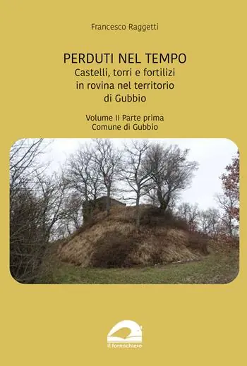 Perduti nel tempo. Castelli, torri e fortilizi in rovina nel territorio di Gubbio. Vol. 2/1 Comune di Gubbio Economico