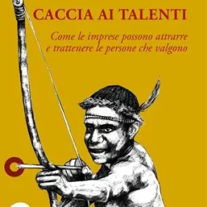 Caccia ai talenti. Come le imprese possono attrarre e trattenere le persone che valgono Prezzo Basso