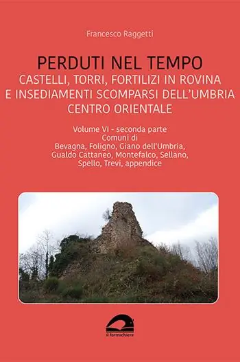 Perduti nel tempo. Castelli, torri, fortilizi in rovina e insediamenti scomparsi dell‘Umbria centro orientale. Vol. 6/2 Comuni di Bevagna, Foligno, Giano dell‘Umbria, Gualdo Cattaneo, Montefalco, Sellano, Spello, Trevi, appendice Promozione