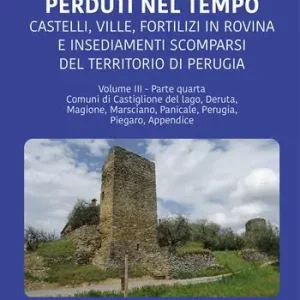 Ordina Subito Perduti nel tempo. Castelli, ville, fortilizi in rovina e insediamenti scomparsi del territorio di Perugia. Vol. 3/4 Comuni di Castiglione del Lago, Deruta, Magione, Marsciano, Panicale, Perugia, Piegaro, Appendice