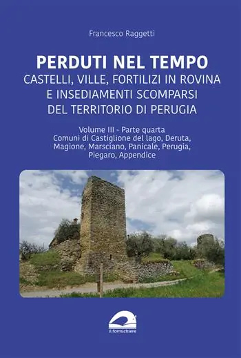 Ordina Subito Perduti nel tempo. Castelli, ville, fortilizi in rovina e insediamenti scomparsi del territorio di Perugia. Vol. 3/4 Comuni di Castiglione del Lago, Deruta, Magione, Marsciano, Panicale, Perugia, Piegaro, Appendice