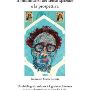 Reso Gratuito Eugenio Battisti. Il modificarsi del senso spaziale e la prospettiva - Francesco Maria Battisti. Una bibliografia sulla sociologia in architettura. Ediz. illustrata