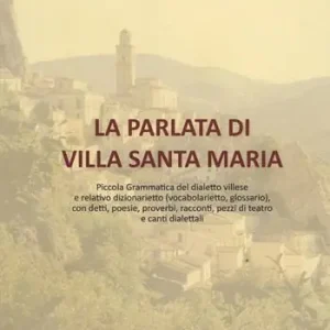 La parlata di Villa Santa Maria. Piccola grammatica del dialetto villese e relativo dizionarietto (vocabolarietto, glossario) con detti, poesie, proverbi, racconti, pezzi di teatro e canti dialettali Subito Disponibile