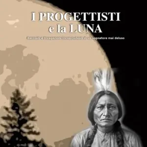 I progettisti e la luna. Racconti e divagazioni inconcludenti di un sognatore mai deluso Compra Oggi Stesso