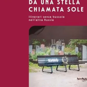 Dispacci da una stella chiamata Sole. Itinerari senza bussola nell’altra Russia Non Perdere