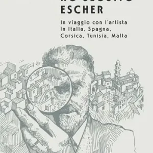 Ho seguito Escher. In viaggio con l’artista in Italia, Spagna, Corsica, Tunisia, Malta Occasione