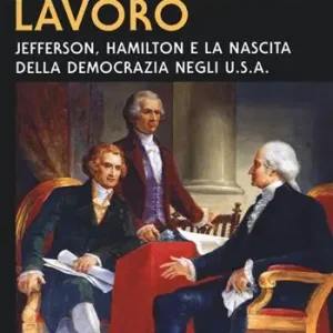 Oro contro lavoro Jefferson, Hamilton e la nascita della democrazia in USA Offerta Speciale