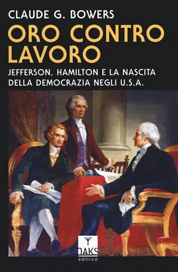 Oro contro lavoro Jefferson, Hamilton e la nascita della democrazia in USA Offerta Speciale