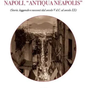 Popolare Napoli, «Antiqua Neapolis». Storie, leggende e racconti dal secolo V d.C. al secolo XX