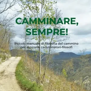 Prezzo Scontato Camminare, sempre! Piccolo manuale di filosofia del cammino per aspiranti camminatori-filosofi